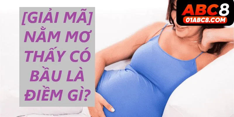 Giải mã giấc mơ thấy có bầu